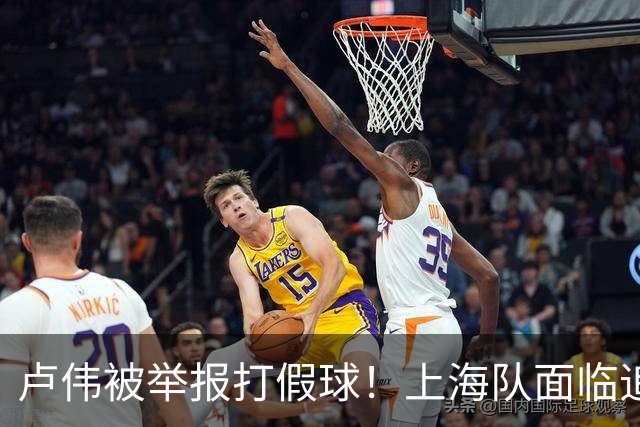 卢伟被举报打假球！上海队面临追罚，张镇麟坑惨球队