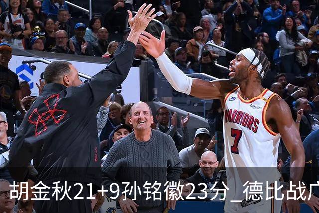 胡金秋21+9孙铭徽23分 德比战广厦险胜浙江